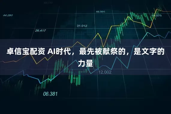 卓信宝配资 AI时代，最先被献祭的，是文字的力量