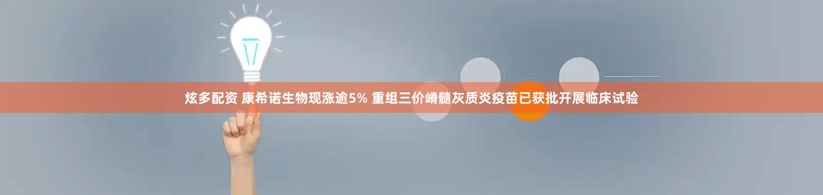 炫多配资 康希诺生物现涨逾5% 重组三价嵴髓灰质炎疫苗已获批开展临床试验