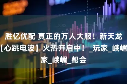 胜亿优配 真正的万人大服！新天龙新服【心跳电波】火热开启中！_玩家_峨嵋_帮会