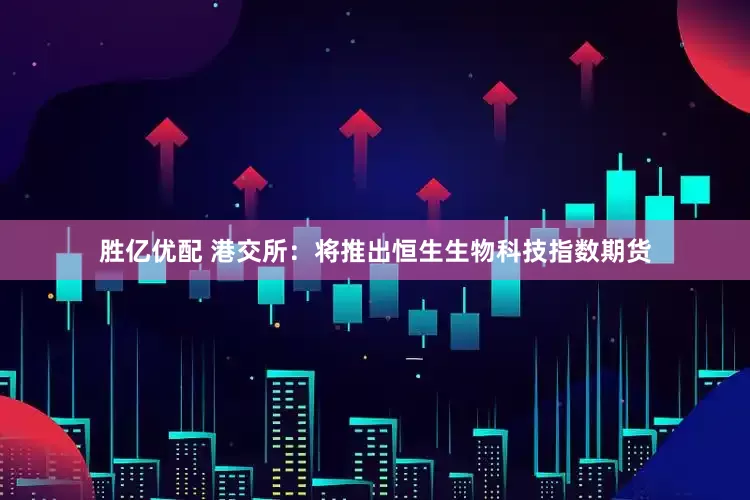 胜亿优配 港交所：将推出恒生生物科技指数期货
